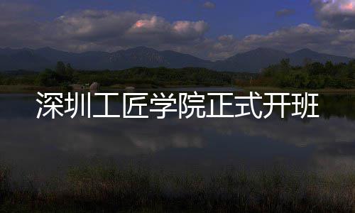 学院正式工匠深圳开班